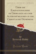 UEber die Emanationslehre im UEbergange aus der Alterthumlichen in die Christliche Denkweise (Classic Reprint)