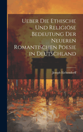 Ueber Die Ethische Und Religise Bedeutung Der Neueren Romantischen Poesie in Deutschland