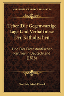 Ueber Die Gegenwartige Lage Und Verhaltnisse Der Katholischen: Und Der Protestantischen Parthey in Deutschland (1816)