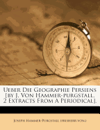 Ueber Die Geographie Persiens [By J. Von Hammer-Purgstall. 2 Extracts from a Periodical]