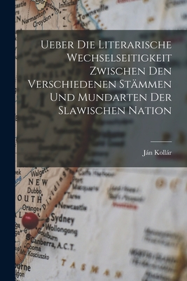 Ueber Die Literarische Wechselseitigkeit Zwischen Den Verschiedenen St?mmen Und Mundarten Der Slawischen Nation - Kollr, Jn