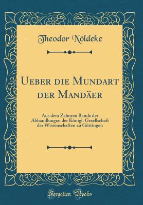 Ueber Die Mundart Der Mander: Aus Dem Zahnten Bande Der Abhandlungen Der Knigl. Gesellschaft Der Wissenschaften Zu Gttingen (Classic Reprint) - Noldeke, Theodor