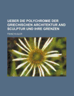 Ueber Die Polychromie Der Griechischen Architektur and Sculptur Und Ihre Grenzen
