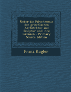 Ueber Die Polychromie Der Griechischen Architektur and Sculptur Und Ihre Grenzen - Kugler, Franz