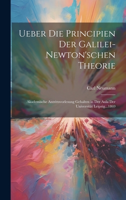 Ueber Die Principien Der Galilei-Newton'schen Theorie: Akademische Antrittsvorlesung Gehalten in Der Aula Der Universit?t Leipzig...1869 - Neumann, Carl