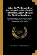 Ueber Die Verdienste Des Herrn Consistorialraths Und Professors August Tholuck Um Die Schrifterklarung: Ein Sendschrieben an Ihn Und Ein Beitrag Zur Wissenschaftlichen Erklarung Des Briefes Pauli an Die Romer