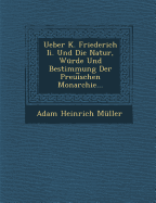 Ueber K. Friederich II. Und Die Natur, Wurde Und Bestimmung Der Preui Schen Monarchie...