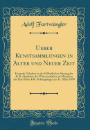 Ueber Kunstsammlungen in Alter Und Neuer Zeit: Festrede Gehalten in Der ffentlichen Sitzung Der K. B. Akademie Der Wissenschaften Zu Mnchen Zur Feier Ihres 140. Stiftungstages Am 11. Mrz 1899 (Classic Reprint)