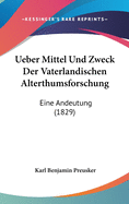 Ueber Mittel Und Zweck Der Vaterlandischen Alterthumsforschung: Eine Andeutung (1829)
