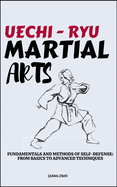 Uechi - Ryu Martial Arts: Fundamentals And Methods Of Self-Defense: From Basics To Advanced Techniques