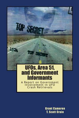 UFOs, Area 51, and Government Informants: A Report on Government Involvement in UFO Crash Retrievals - Crain, T Scott, and Cameron, Grant