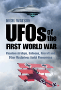 UFOs of the First World War: Phantom Airships, Balloons, Aircraft and Other Mysterious Aerial Phenomena