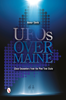 UFOs Over Maine: Close Encounters from the Pine Tree State - Slevik, Nomar