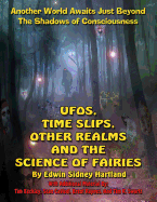 Ufos, Time Slips, Other Realms, and the Science of Fairies: Another World Awaits Just Beyond the Shadows of Consciousness