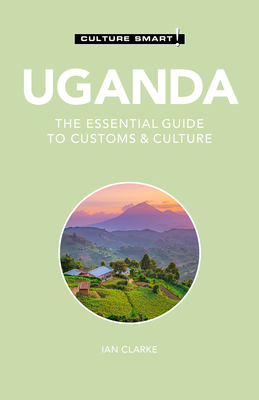 Uganda - Culture Smart!: The Essential Guide to Customs & Culture - Culture Smart!, and Clarke, Ian, PhD