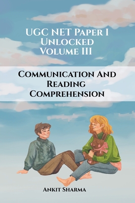 UGC NET Paper I Unlocked: Volume III Communication and Reading Comprehension: A Complete Guide for UGC NET - Ankit Sharma