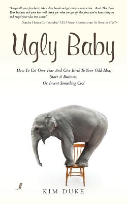 Ugly Baby: How To Get Over Fear And Give Birth To Your Odd Idea, Start A Business, Or Invent Something Cool. - Duke, Kim