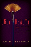 Ugly Beauty: Helena Rubinstein, l'Oral, and the Blemished History of Looking Good - Brandon, Ruth