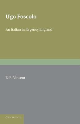 Ugo Foscolo: An Italian in Regency England - Vincent, E. R.