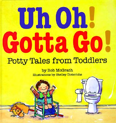 Uh Oh! Gotta Go!: Potty Tales from Toddlers - McGrath, Bob