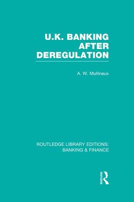 UK Banking After Deregulation (Rle: Banking & Finance) - Mullineux, Andy, Dr.