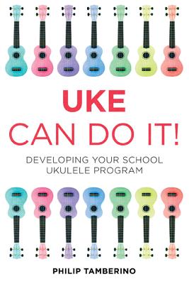 Uke Can Do It!: Developing Your School Ukulele Program - Tamberino, Philip