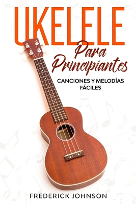 Ukelele Para Principiantes: Canciones y Melod?as Fciles - P?rez, Luis, and Johnson, Frederick