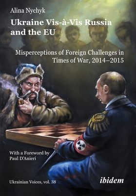 Ukraine Vis--VIS Russia and the EU: Misperceptions of Foreign Challenges in Times of War, 2014-2015 - Nychyk, Alina, and D'Anieri, Paul (Preface by)