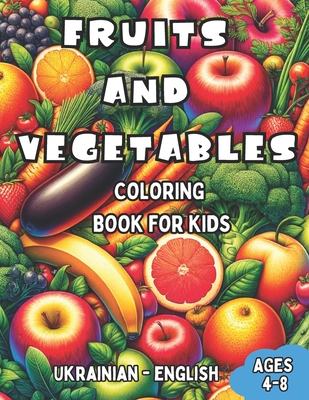 Ukrainian - English Fruits and Vegetables Coloring Book for Kids Ages 4-8: Bilingual Coloring Book with English Translations Color and Learn Ukrainian For Beginners Great Gift for Boys & Girls - Shevchenko, Anna (Translated by), and Williams, Laura R