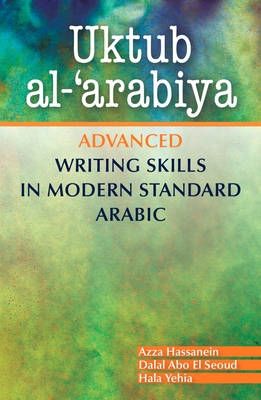 Uktub al-'arabiya: Advanced Writing Skills in Modern Standard Arabic - Hassanein, Azza, and Seoud, Dalal Abo El, and Yehia, Hala