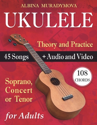 Ukulele for Adults: How to Play the Ukulele with 45 Songs. Beginner's Book + Audio and Video - Muradymova, Albina