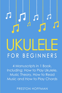 Ukulele: For Beginners - Bundle - The Only 4 Books You Need to Learn Ukulele Lessons, Ukulele Chords and How to Play Ukulele Music Today