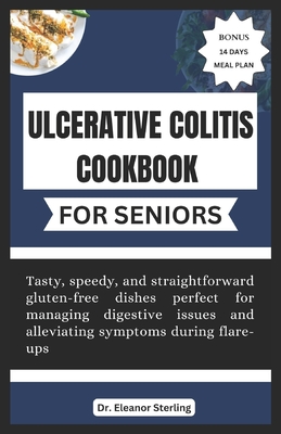 Ulcerative Colitis Cookbook for Seniors: Tasty, speedy, and straightforward gluten-free dishes perfect for managing digestive issues and alleviating symptoms during flare-ups. - Sterling, Eleanor