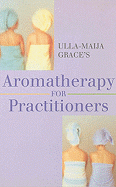 Ulla Maija Grace's Aromatherapy for Practitioners - Grace, Ulla-Maija