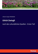 Ulrich Zwingli: nach den urkundlichen Quellen - Erster Teil