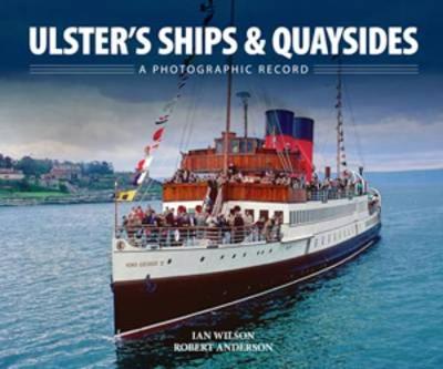 Ulster's Ships & Quaysides: A Photographic Record - Wilson, Ian Graham, and Anderson, Robert