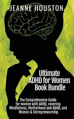 Ultimate ADHD for Women Book Bundle: The Comprehensive Guide for women with ADHD, covering Mindfulness, Motherhood and ADHD, and Women & Entrepreneurship - Houston, Jeanne