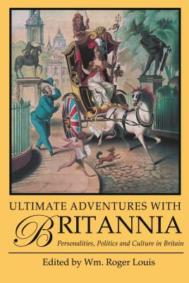 Ultimate Adventures with Britannia: Personalities, Politics and Culture in Britain - Louis, Roger (Editor)