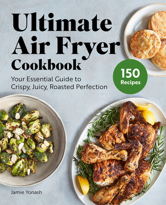 Ultimate Air Fryer Cookbook: Your Essential Guide to Crispy, Juicy, Roasted Perfection - Yonash, Jamie