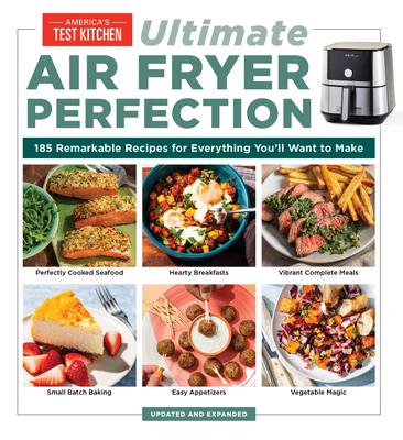 Ultimate Air Fryer Perfection: 185 Remarkable Recipes That Make the Most of Your Air Fryer - America's Test Kitchen