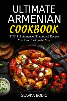 Ultimate Armenian Cookbook: TOP 111 Armenian traditional recipes you can cook right now - Bodic, Slavka