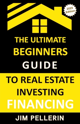 Ultimate Beginners Guide to Real Estate Investing Financing - Pellerin, Jim