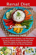 Ultimate Beginners Renal Diet Cookbook: Learn New 600 Low Sodium, Low Phosphorus & Easy to Prepare Renal Diet Recipes with Meal Plan Guide to Help Control Kidney Disease (CKD) for the Newly Diagnosed