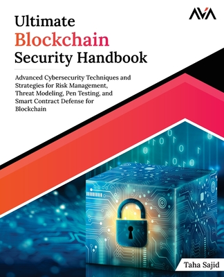 Ultimate Blockchain Security Handbook: Advanced Cybersecurity Techniques and Strategies for Risk Management, Threat Modeling, Pen Testing, and Smart Contract Defense for Blockchain - Sajid, Taha