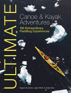 Ultimate Canoe & Kayak Adventures: 100 Extraordinary Paddling Experiences