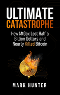 Ultimate Catastrophe: How MtGox Lost Half a Billion Dollars and Nearly Killed Bitcoin