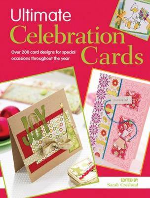 Ultimate Celebration Cards: Over 200 Card Designs for Celebrations Throughout the Year - Crosland, Sarah (Editor)