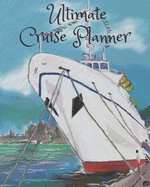Ultimate Cruise Planner: The Comprehensive Guide to Planning Your Next Cruise Travel Vacation