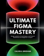 Ultimate Figma Mastery: Design Systems, UI Prototypes, and Product Workflows from Beginner to Expert