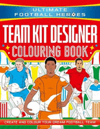 Ultimate Football Heroes: Team Kit Designer Colouring Book: Create and colour your dream football team